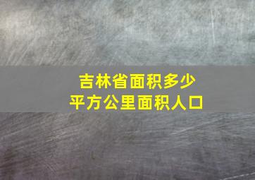 吉林省面积多少平方公里面积人口