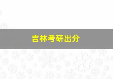 吉林考研出分