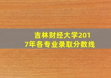 吉林财经大学2017年各专业录取分数线