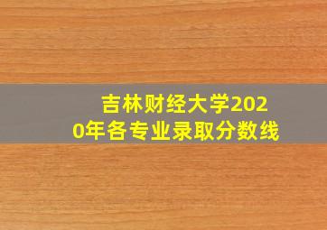 吉林财经大学2020年各专业录取分数线