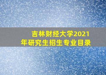 吉林财经大学2021年研究生招生专业目录