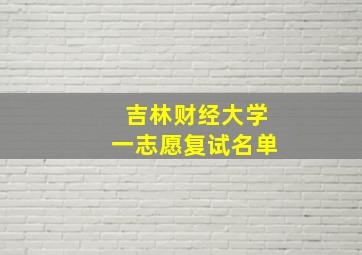 吉林财经大学一志愿复试名单