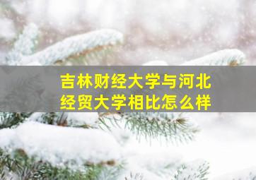 吉林财经大学与河北经贸大学相比怎么样