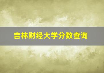 吉林财经大学分数查询