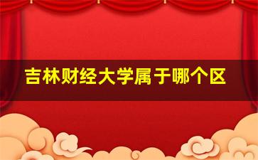 吉林财经大学属于哪个区