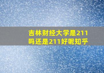 吉林财经大学是211吗还是211好呢知乎