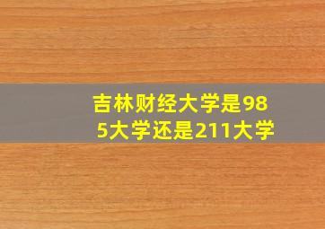 吉林财经大学是985大学还是211大学