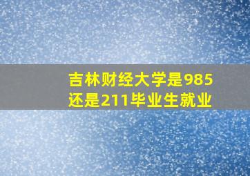 吉林财经大学是985还是211毕业生就业