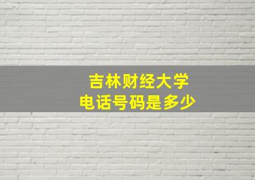 吉林财经大学电话号码是多少