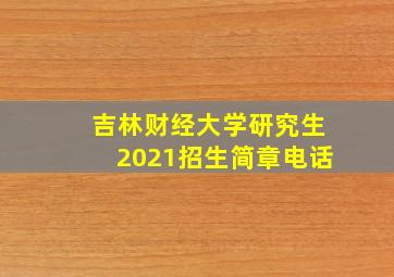 吉林财经大学研究生2021招生简章电话