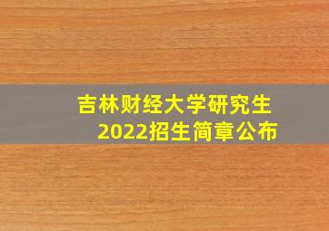 吉林财经大学研究生2022招生简章公布