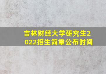 吉林财经大学研究生2022招生简章公布时间