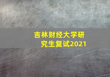 吉林财经大学研究生复试2021