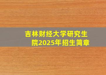 吉林财经大学研究生院2025年招生简章