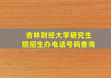 吉林财经大学研究生院招生办电话号码查询