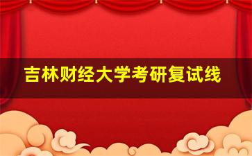 吉林财经大学考研复试线