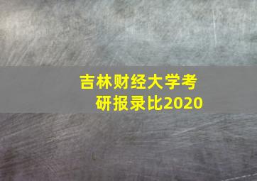 吉林财经大学考研报录比2020