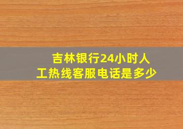 吉林银行24小时人工热线客服电话是多少