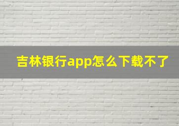 吉林银行app怎么下载不了