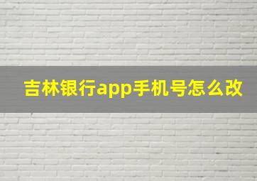 吉林银行app手机号怎么改