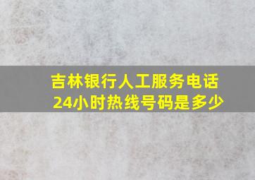 吉林银行人工服务电话24小时热线号码是多少