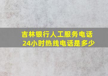 吉林银行人工服务电话24小时热线电话是多少