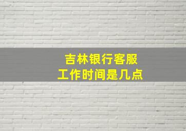 吉林银行客服工作时间是几点