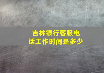 吉林银行客服电话工作时间是多少