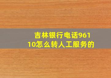 吉林银行电话96110怎么转人工服务的