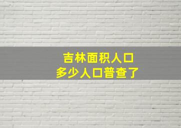 吉林面积人口多少人口普查了