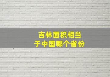 吉林面积相当于中国哪个省份