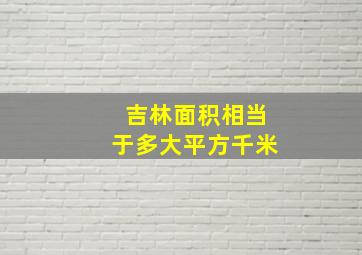 吉林面积相当于多大平方千米