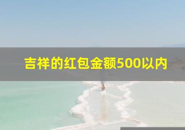 吉祥的红包金额500以内