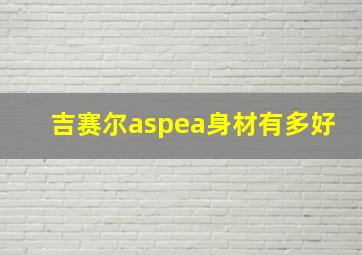 吉赛尔aspea身材有多好