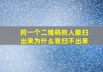 同一个二维码别人能扫出来为什么我扫不出来