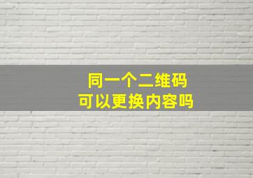 同一个二维码可以更换内容吗