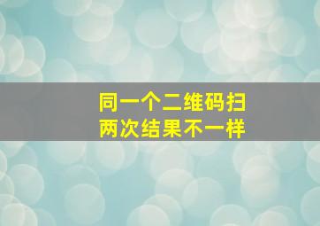 同一个二维码扫两次结果不一样