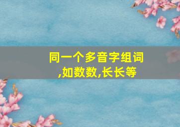 同一个多音字组词,如数数,长长等