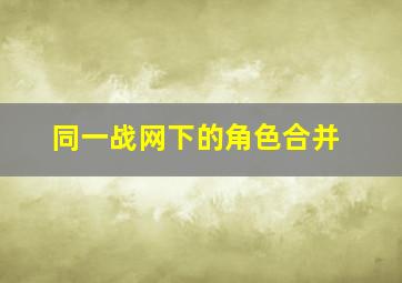 同一战网下的角色合并