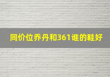 同价位乔丹和361谁的鞋好