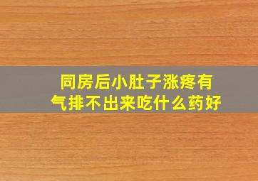 同房后小肚子涨疼有气排不出来吃什么药好