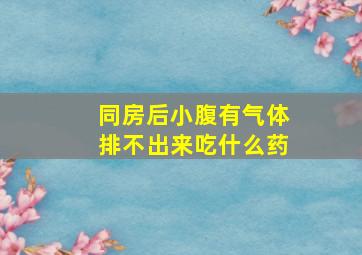 同房后小腹有气体排不出来吃什么药