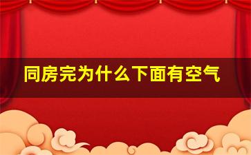 同房完为什么下面有空气