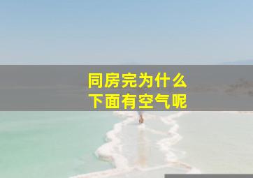 同房完为什么下面有空气呢