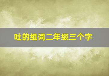 吐的组词二年级三个字