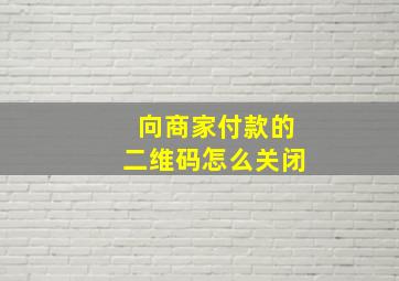 向商家付款的二维码怎么关闭