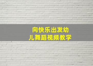 向快乐出发幼儿舞蹈视频教学