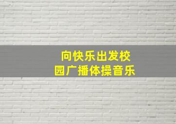 向快乐出发校园广播体操音乐