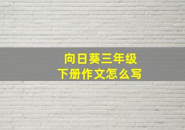 向日葵三年级下册作文怎么写