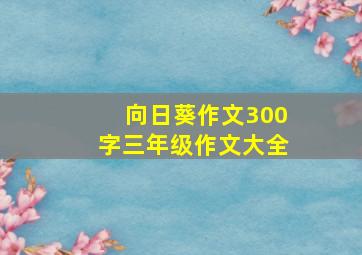 向日葵作文300字三年级作文大全